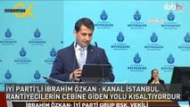 İYİ PARTİ'Lİ İBRAHİM ÖZKAN : KANAL İSTANBUL RANTİYECİLERİN CEBİNE GİDEN YOLU KISALTIYORDUR