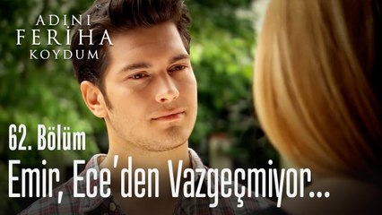 Emir, Ece'den vazgeçmiyor - Adını Feriha Koydum 62. Bölüm