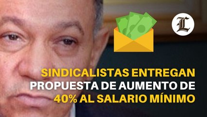 Sindicalistas entregan propuesta de aumento de 40% al salario mínimo