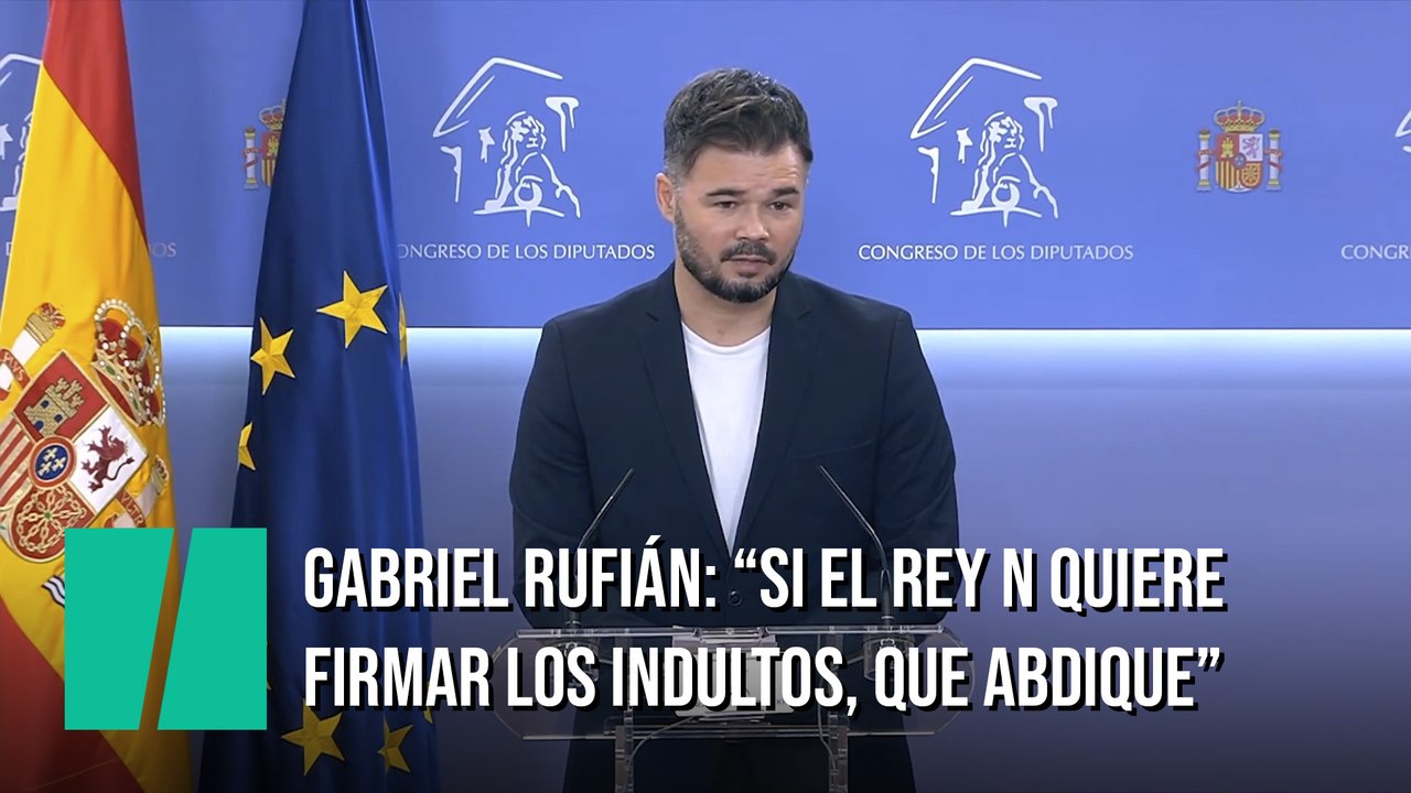 Rufián: "Si el rey no quiere firmar los indultos, que abdique"