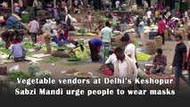 Vegetable vendors at Delhi’s Keshopur Sabzi Mandi urge people to wear masks
