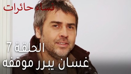 نساء حائرات الحلقة 7 - غسان يبرر موقفه