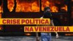 Crise política na Venezuela vive nova onda de conflitos