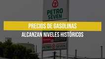 Precios de gasolinas alcanzan niveles históricos