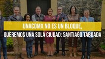 UNACDMX no es un bloque, queremos una sola ciudad: Santiago Taboada