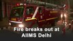 Fire breaks out at AIIMS Delhi