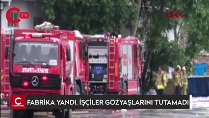 Çalıştıkları fabrikanın yandığını gören işçiler gözyaşlarını tutamadı