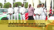 We're ready for WRC Safari Rally, Uhuru says as event makes Kenyan comeback