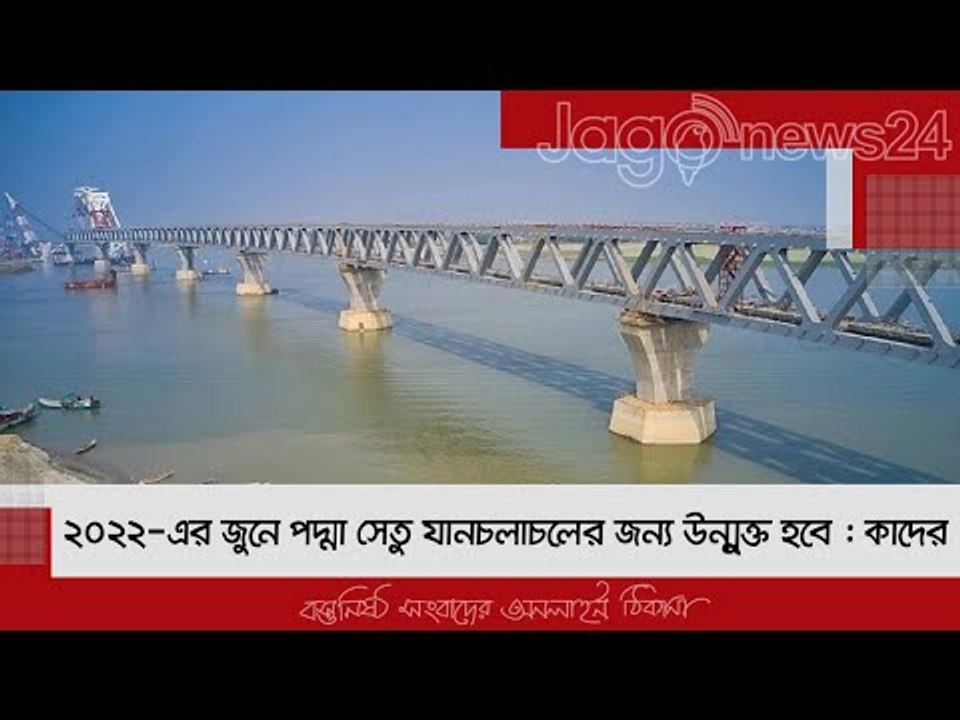 ২০২২-এর জুনে পদ্মা সেতু যানচলাচলের জন্য উন্মুক্ত হবে : কাদের | Jagonews24.com