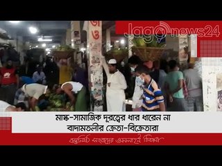 মাস্ক-সামাজিক দূরত্বের ধার ধারেন না বাদামতলীর ক্রেতা-বিক্রেতারা | Jagonews24.com
