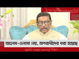 আলেম-ওলামা নয়, অপরাধীদের ধরা হয়েছে : কাদের | Jagonews24.com