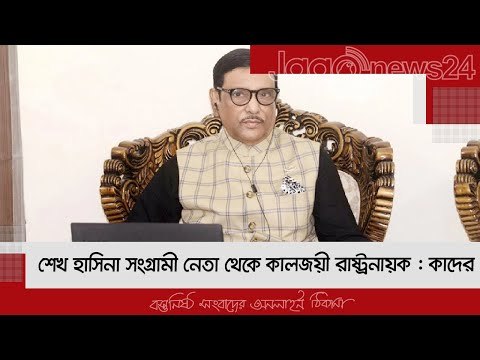 শেখ হাসিনা সংগ্রামী নেতা থেকে কালজয়ী রাষ্ট্রনায়ক : কাদের | Jagonews24.com