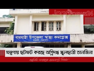 যন্ত্রণায় ছটফট করছে অগ্নিদগ্ধ স্কুলছাত্রী তানজিনা | Jagonews24.com