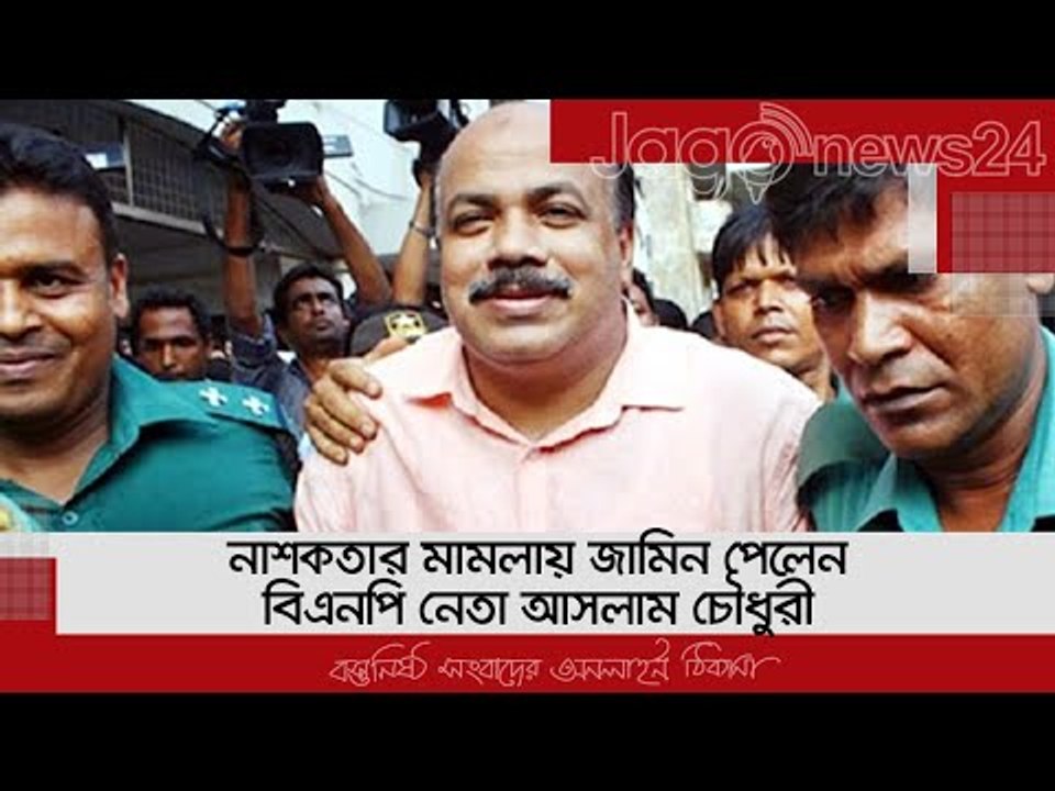 নাশকতার মামলায় জামিন পেলেন বিএনপি নেতা আসলাম চৌ...