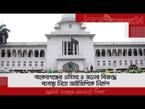 বাকেরগঞ্জের ওসিসহ ৪ জনের বিরুদ্ধে ব্যবস্থা নিতে আইজিপিকে নির্দেশ | Jagonews24.com