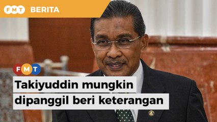Takiyuddin mungkin dipanggil beri keterangan
