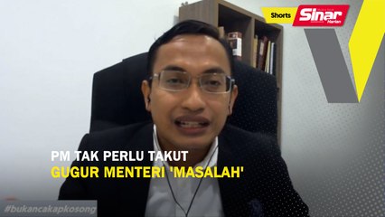 SHORTS: PM tak perlu takut gugur menteri 'masalah'