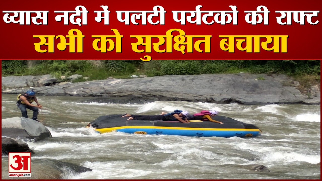 Beas नदी में पलटी Tourists की Raft, सभी सुरक्षि...