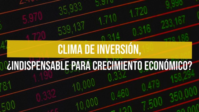 Clima de inversión, ¿Indispensable para crecimiento económico?