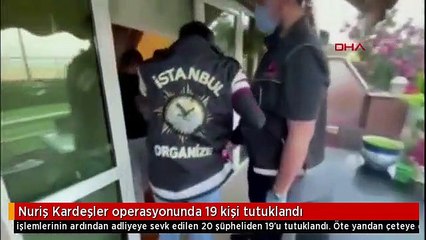 Nuriş Kardeşler suç örgütüne yönelik yapılan operasyonda 19 kişi tutuklandı