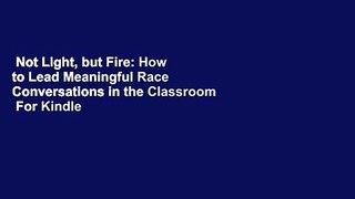 Not Light, but Fire: How to Lead Meaningful Race Conversations in the Classroom  For Kindle