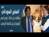 السفير السوداني بمصر: خطة عربية - أفريقية لرفع اسم السودان من قائمة الإرهاب