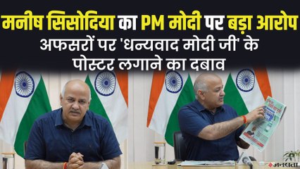 Manish Sisodia का केंद्र पर बड़ा आरोप, कहा- अफसरों पर धन्यवाद मोदी जी के पोस्टर लगाने का दबाव