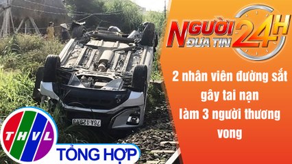 Người đưa tin 24H (6h30 ngày 22/6/2021) - Khởi tố 2 nhân viên đường sắt vô ý làm chết người