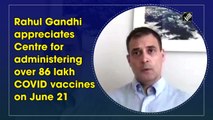 Rahul Gandhi appreciates Centre for administering over 86 lakh Covid vaccines on June 21