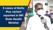 Five cases of Delta Plus variant reported in Madhya Pradesh, says health minister