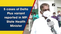 Five cases of Delta Plus variant reported in Madhya Pradesh, says health minister