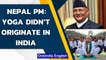 Nepal PM KP Sharma Oli stokes another row, says 'Yoga didn't originate in India'| Oneindia News