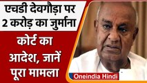 Former PM HD Deve Gowda पर 2 Crore का जुर्माना, जानिए क्या है पूरा मामला ? | वनइंडिया हिंदी