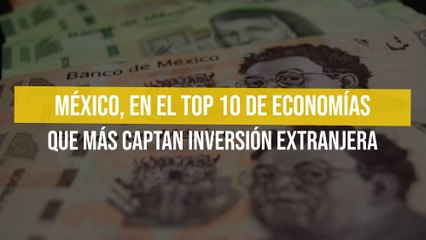 México, en el top 10 de economías que más captan inversión extranjera