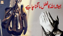 Hamesha Allah ka Fazal Mangna Chahiye - Islamic Information - ARY Qtv