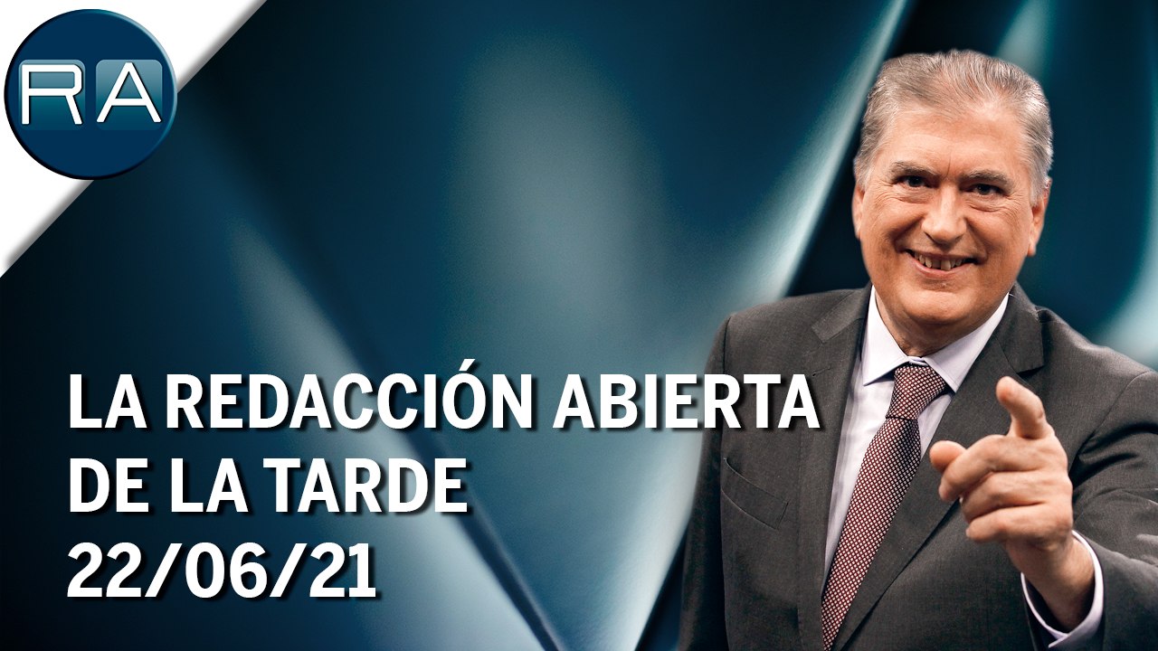 La Redacción Abierta de la tarde | 22/06/21 | Programa Completo