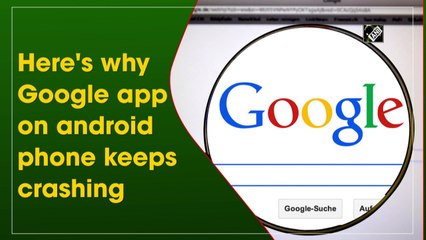 Here's why Google app on Android phones keeps crashing