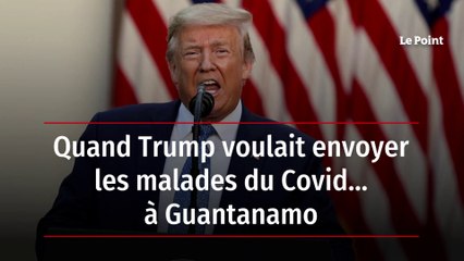 Quand Trump voulait envoyer les malades du Covid… à Guantanamo