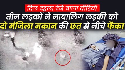 घर में घुसकर तीन युवकों ने नाबालिग लड़की को छत से फेंका, देखिए दिल दहला देने वाला CCTV फुटेज