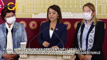 KADIN KOMİSYONU’NDAN ÇEKİLEN CHP'Lİ VEKİLLER: TİYATROYA DÖNÜŞTÜRÜLDÜ. FİGÜRAN OLMAYI REDDEDİYORUZ