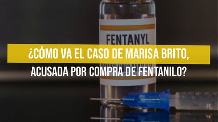 ¿Cómo va el caso de Marisa Brito, acusada por compra de fentanilo?