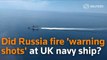 Did Russia fire 'warning shots' at a UK navy ship-