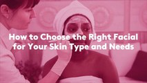 How to Choose the Right Facial for Your Skin Type and Needs