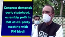 Congress demands early statehood, assembly polls in J&K at all-party meeting with PM Modi