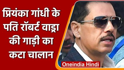 Robert Vadra Challan: रॉबर्ट वाड्रा पर खतरनाक Driving का आरोप, Police ने काटा चालान | वनइंडिया हिंदी