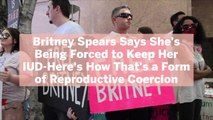 Britney Spears Says She's Being Forced to Keep Her IUD-Here's How That's a Form of Reprodu