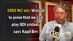 1983 WC win: Wanted to prove that we can play ODI cricket, says Kapil Dev
