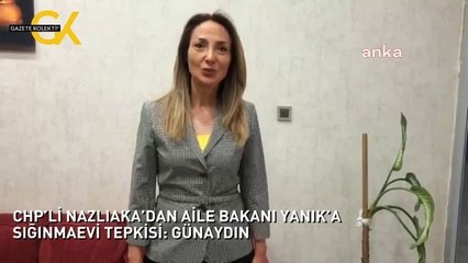 CHP’Lİ NAZLIAKA’DAN AİLE BAKANI YANIK’A SIĞINMAEVİ TEPKİSİ: GÜNAYDIN
