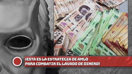 ¡ESTA ES LA ESTRATEGIA DE AMLO PARA COMBATIR EL LAVADO DE DINERO!