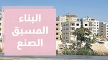 البناء المسبق الصنع ... هل يكون الحل لمشكلة السكن في الأردن؟
